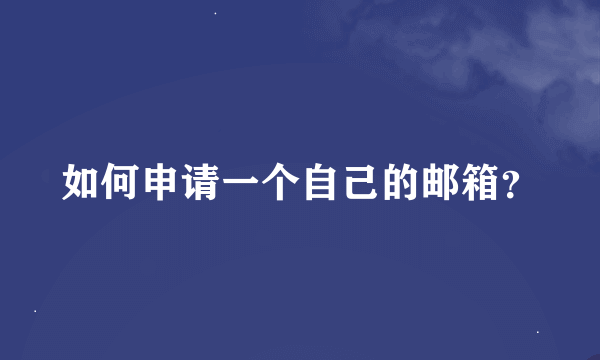 如何申请一个自己的邮箱？