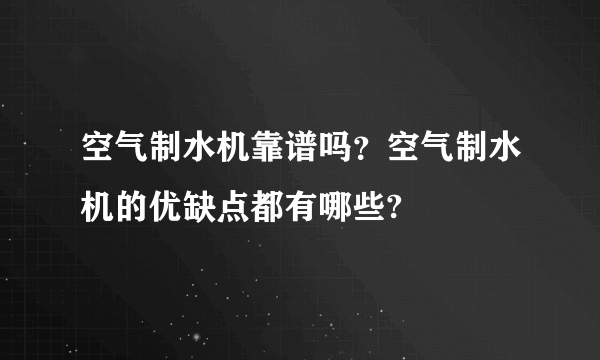 空气制水机靠谱吗？空气制水机的优缺点都有哪些?