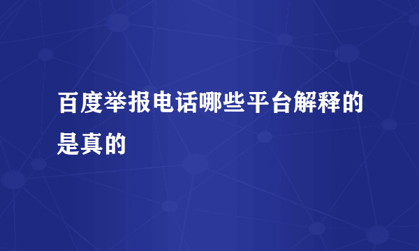 百度举报电话哪些平台解释的是真的