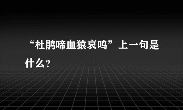 “杜鹃啼血猿哀鸣”上一句是什么？