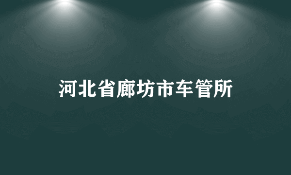 河北省廊坊市车管所