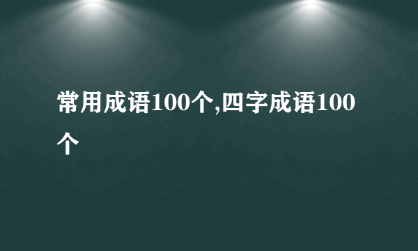 常用成语100个,四字成语100个