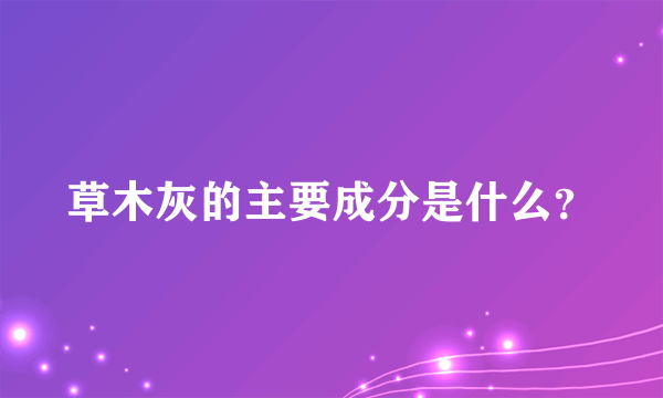 草木灰的主要成分是什么？