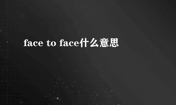 face to face什么意思