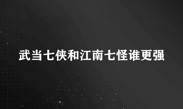 武当七侠和江南七怪谁更强