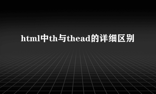 html中th与thead的详细区别