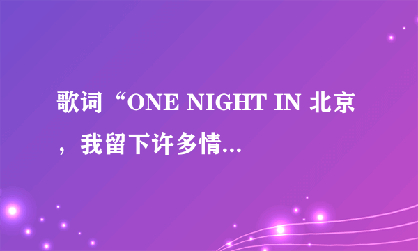 歌词“ONE NIGHT IN 北京，我留下许多情” 的歌名就啥