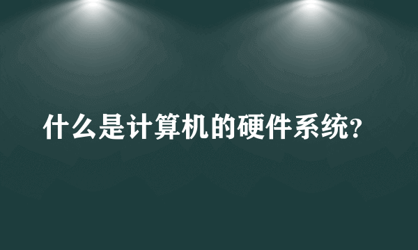 什么是计算机的硬件系统？