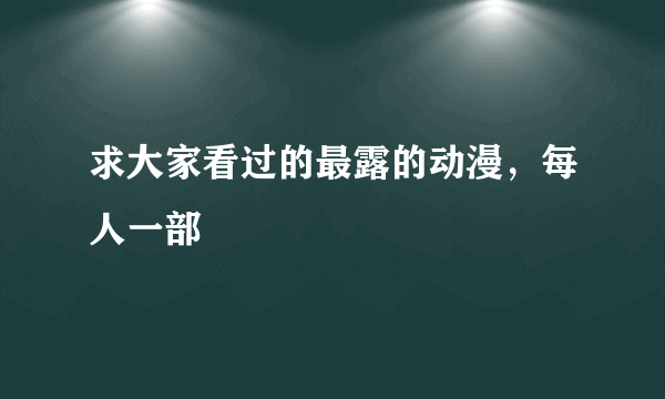 求大家看过的最露的动漫，每人一部