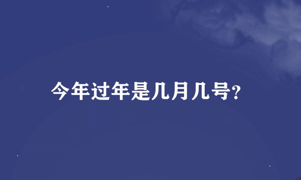 今年过年是几月几号？