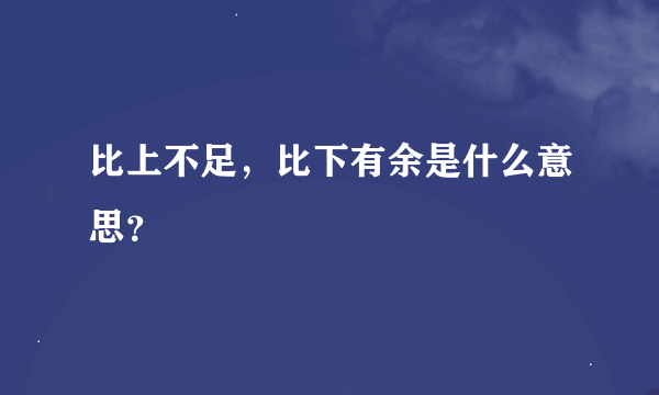 比上不足，比下有余是什么意思？