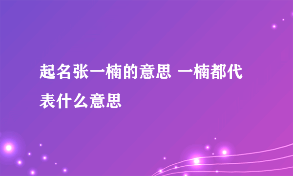 起名张一楠的意思 一楠都代表什么意思