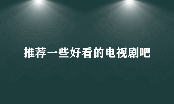 推荐一些好看的电视剧吧