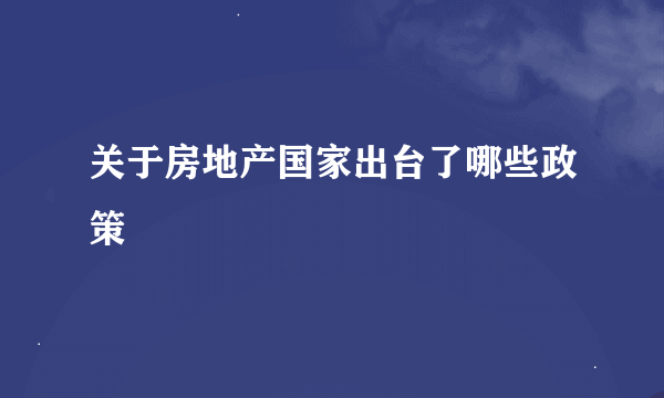 关于房地产国家出台了哪些政策