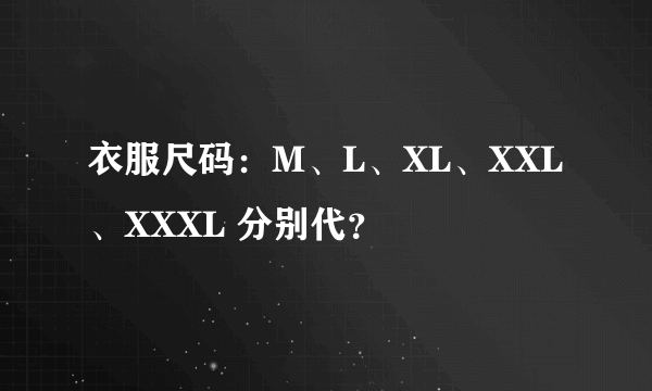 衣服尺码：M、L、XL、XXL、XXXL 分别代？