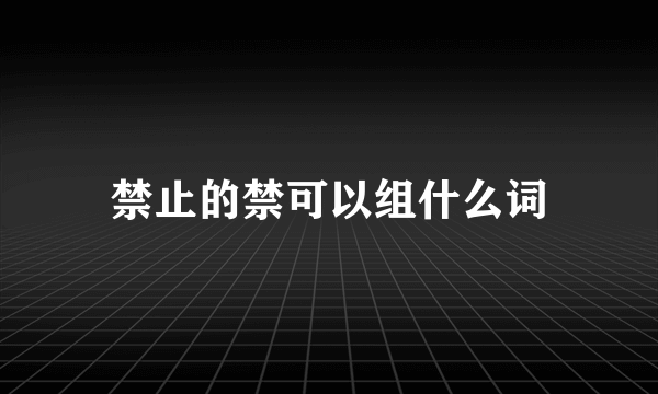 禁止的禁可以组什么词