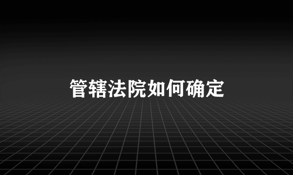 管辖法院如何确定