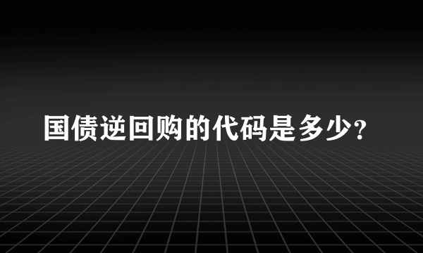 国债逆回购的代码是多少？