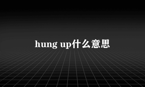 hung up什么意思