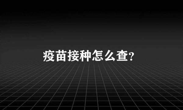 疫苗接种怎么查？