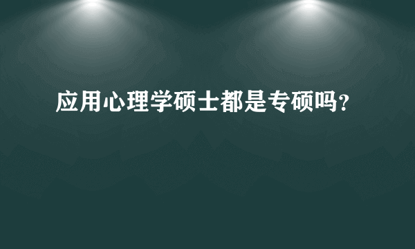 应用心理学硕士都是专硕吗？