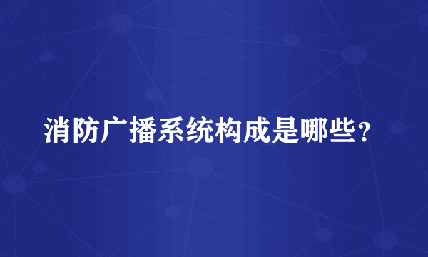 消防广播系统构成是哪些？