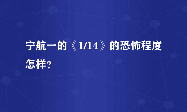 宁航一的《1/14》的恐怖程度怎样？