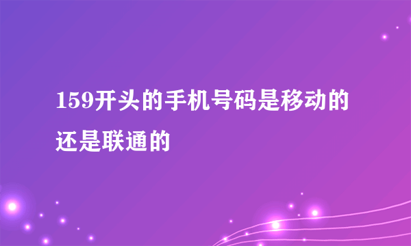 159开头的手机号码是移动的还是联通的