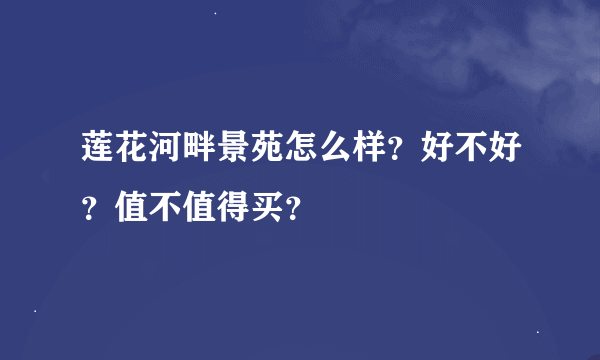 莲花河畔景苑怎么样？好不好？值不值得买？