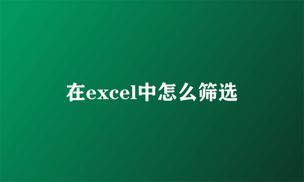 在excel中怎么筛选