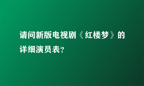 请问新版电视剧《红楼梦》的详细演员表？