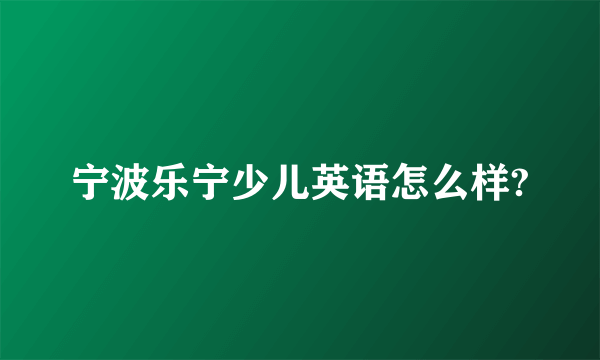 宁波乐宁少儿英语怎么样?