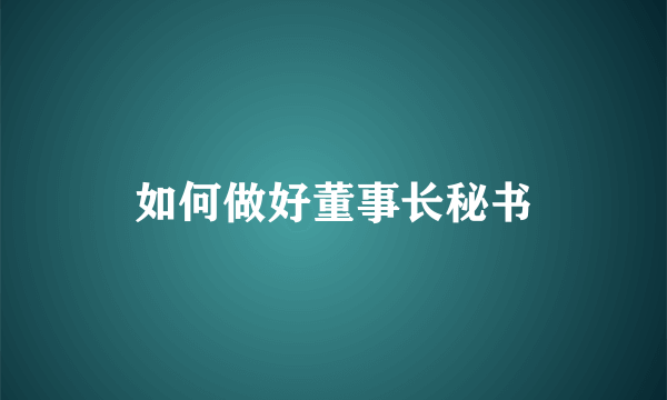 如何做好董事长秘书