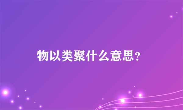 物以类聚什么意思？