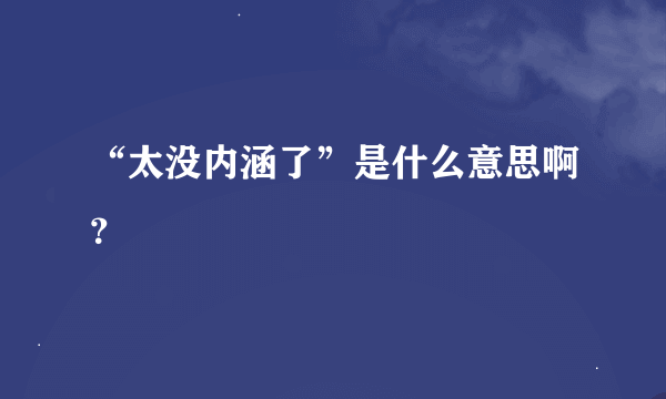 “太没内涵了”是什么意思啊？