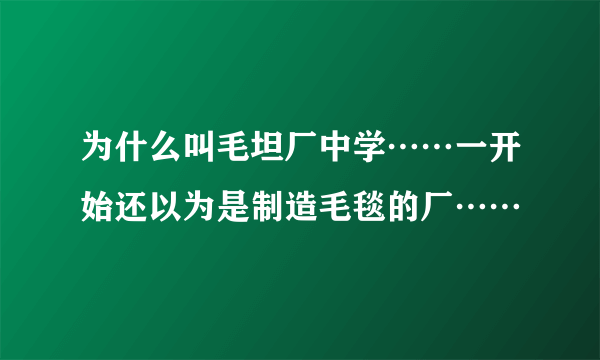 为什么叫毛坦厂中学……一开始还以为是制造毛毯的厂……