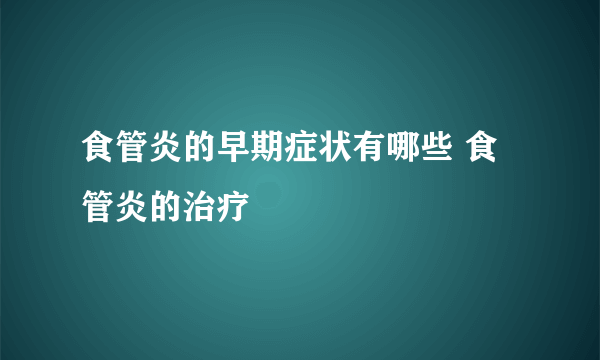 食管炎的早期症状有哪些 食管炎的治疗