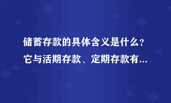 储蓄存款的具体含义是什么？它与活期存款、定期存款有什么区别？