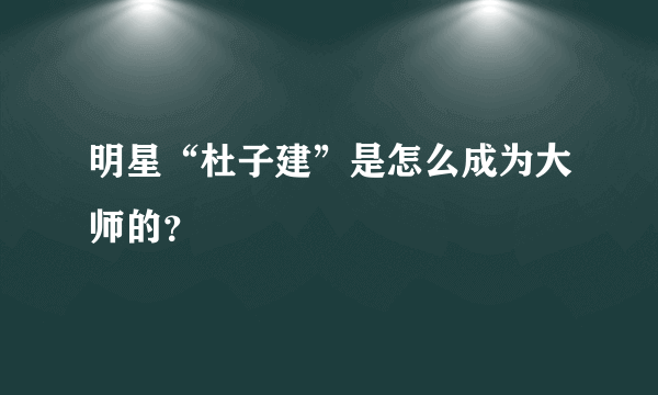 明星“杜子建”是怎么成为大师的？