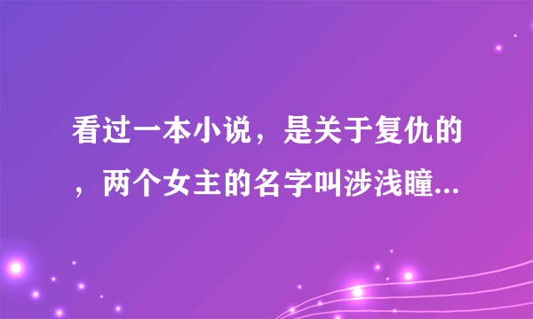 看过一本小说，是关于复仇的，两个女主的名字叫涉浅瞳 雾涟漪 男主的名字是洛御夏央