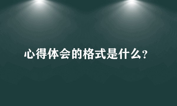 心得体会的格式是什么？