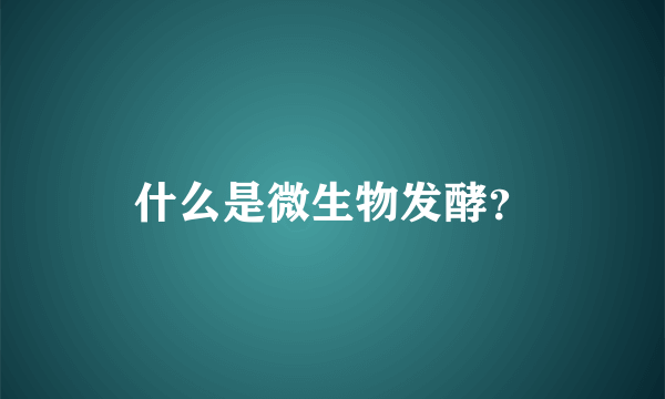 什么是微生物发酵？