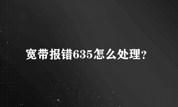 宽带报错635怎么处理？