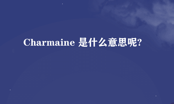 Charmaine 是什么意思呢?