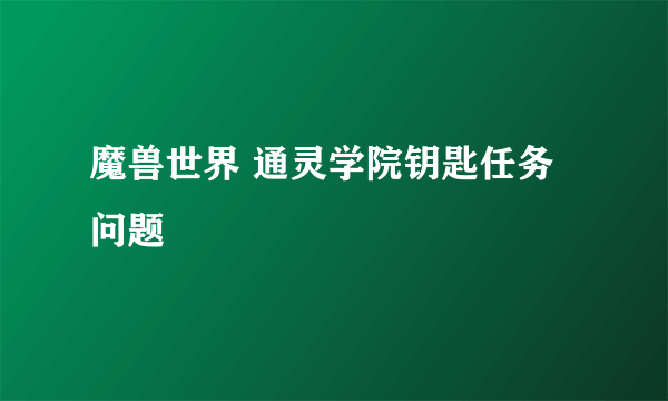 魔兽世界 通灵学院钥匙任务问题