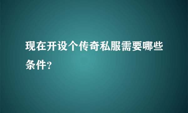 现在开设个传奇私服需要哪些条件？