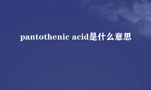 pantothenic acid是什么意思