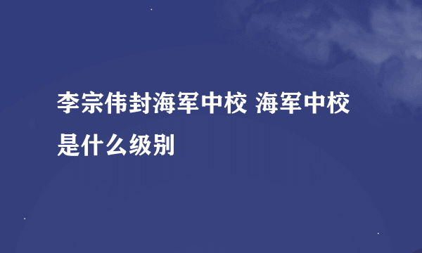 李宗伟封海军中校 海军中校是什么级别