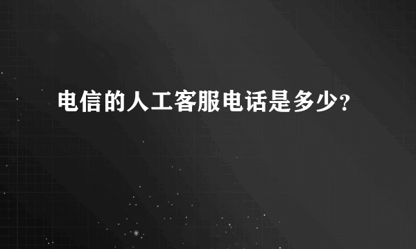 电信的人工客服电话是多少？