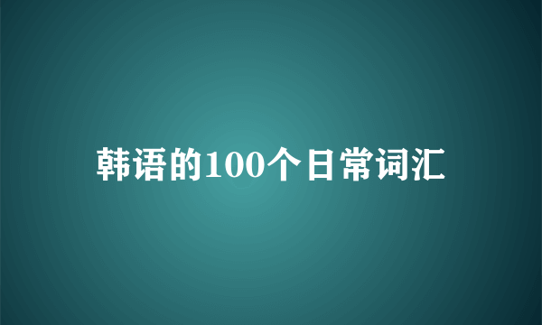 韩语的100个日常词汇